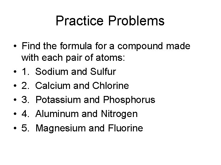 Practice Problems • Find the formula for a compound made with each pair of