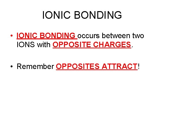 IONIC BONDING • IONIC BONDING occurs between two IONS with OPPOSITE CHARGES. • Remember