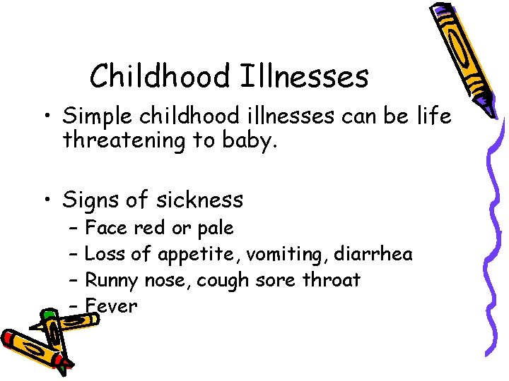 Childhood Illnesses • Simple childhood illnesses can be life threatening to baby. • Signs