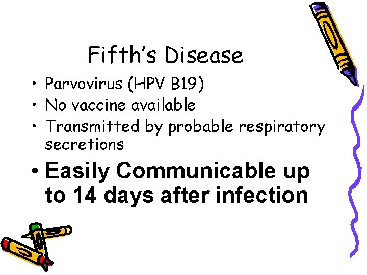 Fifth’s Disease • Parvovirus (HPV B 19) • No vaccine available • Transmitted by