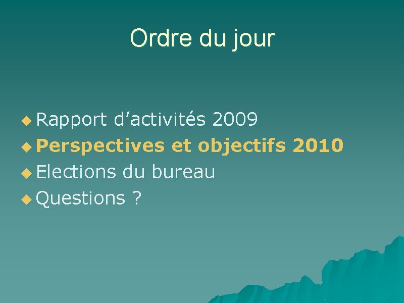 Ordre du jour u Rapport d’activités 2009 u Perspectives et objectifs 2010 u Elections
