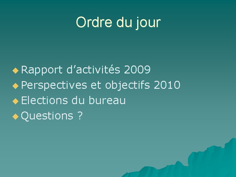 Ordre du jour u Rapport d’activités 2009 u Perspectives et objectifs 2010 u Elections