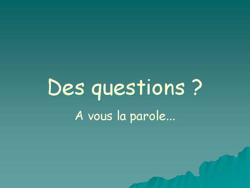 Des questions ? A vous la parole. . . 