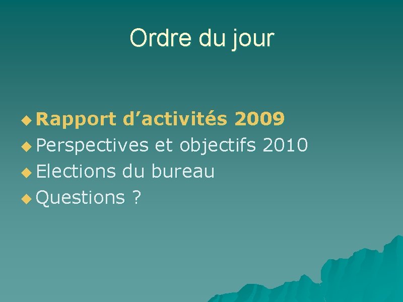 Ordre du jour u Rapport d’activités 2009 u Perspectives et objectifs 2010 u Elections