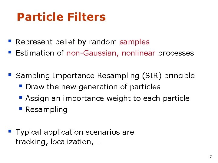 Particle Filters § § Represent belief by random samples § Sampling Importance Resampling (SIR)