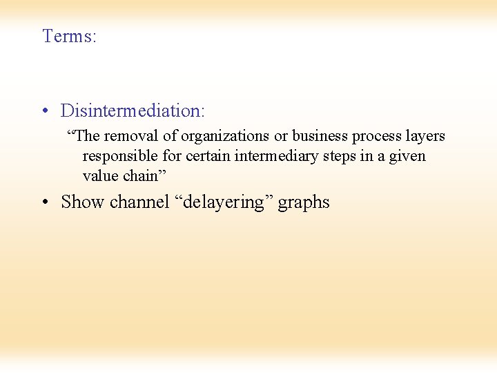 Terms: • Disintermediation: “The removal of organizations or business process layers responsible for certain