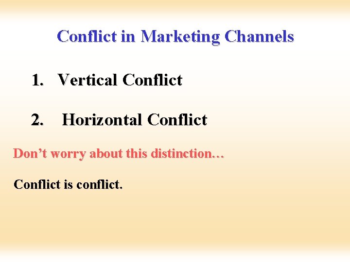 Conflict in Marketing Channels 1. Vertical Conflict 2. Horizontal Conflict Don’t worry about this