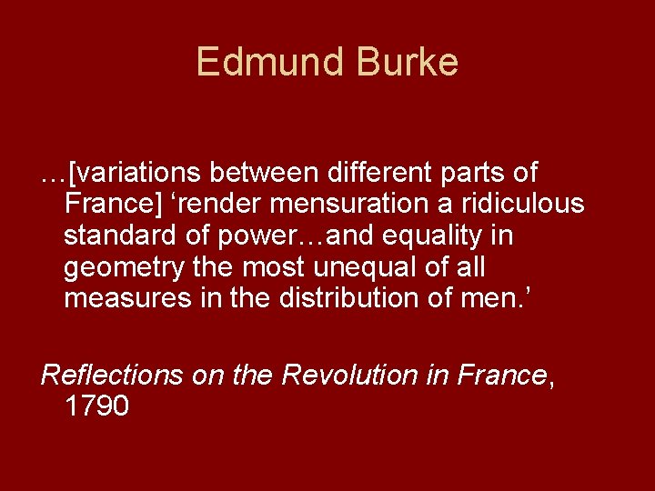 Edmund Burke …[variations between different parts of France] ‘render mensuration a ridiculous standard of