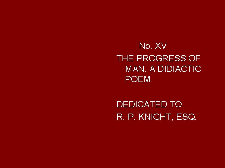 No. XV THE PROGRESS OF MAN. A DIDIACTIC POEM. DEDICATED TO R. P. KNIGHT,