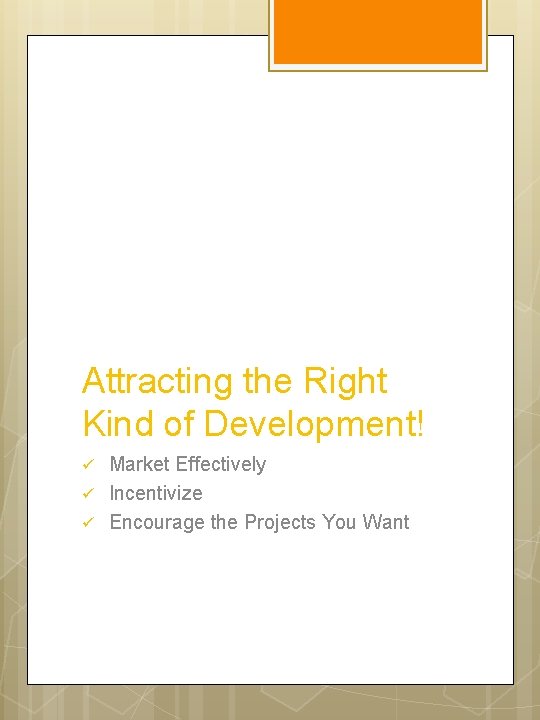 Attracting the Right Kind of Development! ü ü ü Market Effectively Incentivize Encourage the