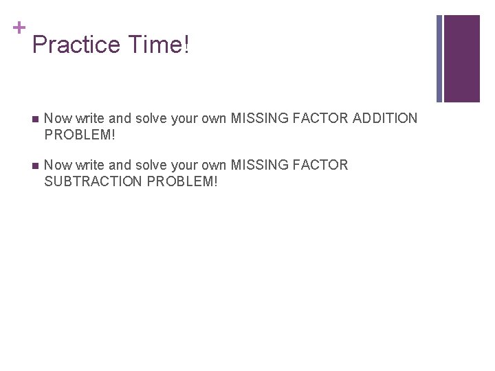 + Practice Time! n Now write and solve your own MISSING FACTOR ADDITION PROBLEM!