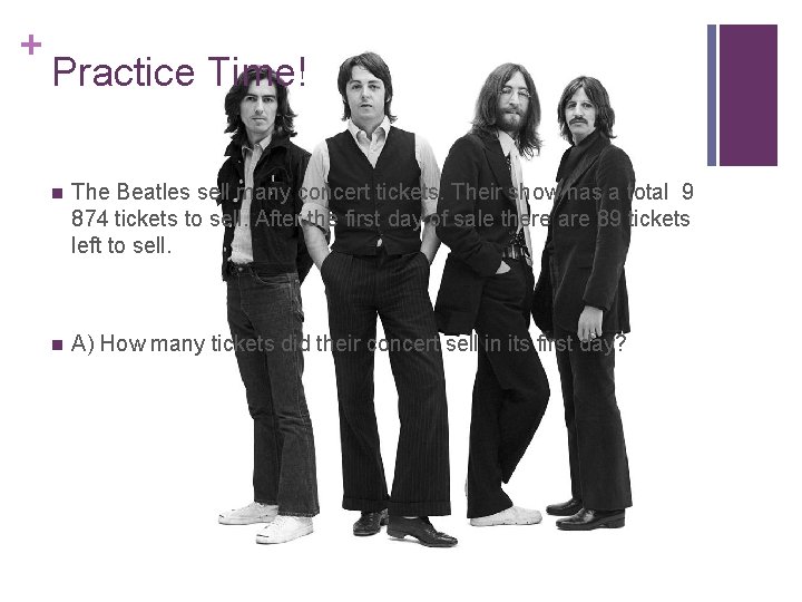 + Practice Time! n The Beatles sell many concert tickets. Their show has a