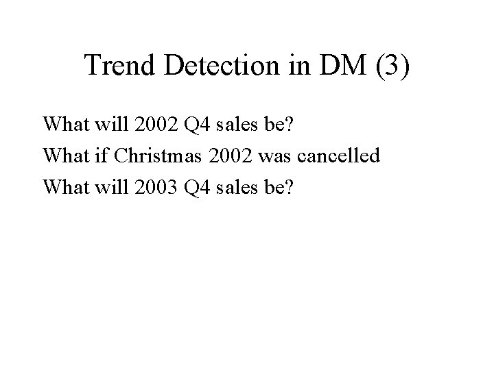 Trend Detection in DM (3) What will 2002 Q 4 sales be? What if