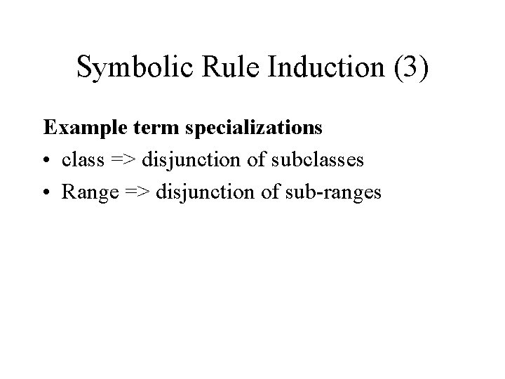 Symbolic Rule Induction (3) Example term specializations • class => disjunction of subclasses •