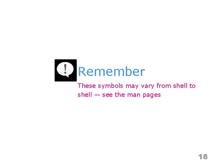 Remember These symbols may vary from shell to shell — see the man pages