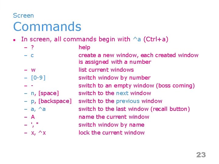 Screen Commands n In screen, all commands begin with ^a (Ctrl+a) – ? –