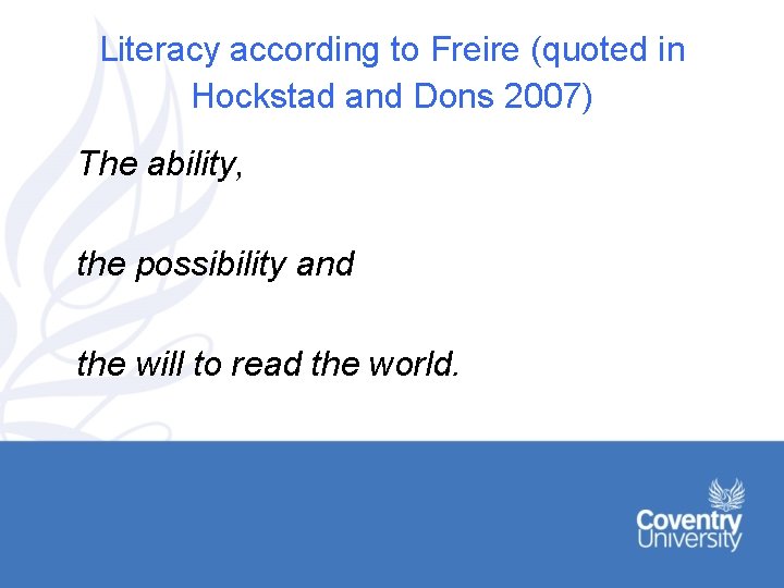 Literacy according to Freire (quoted in Hockstad and Dons 2007) The ability, the possibility