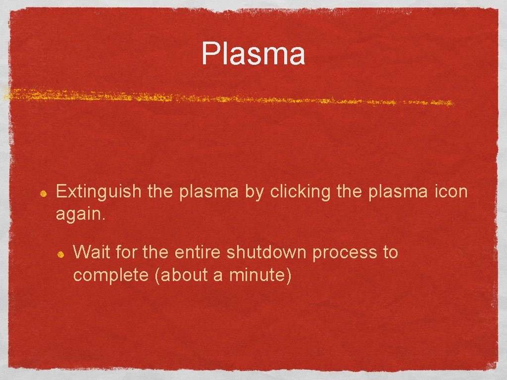 Plasma Extinguish the plasma by clicking the plasma icon again. Wait for the entire