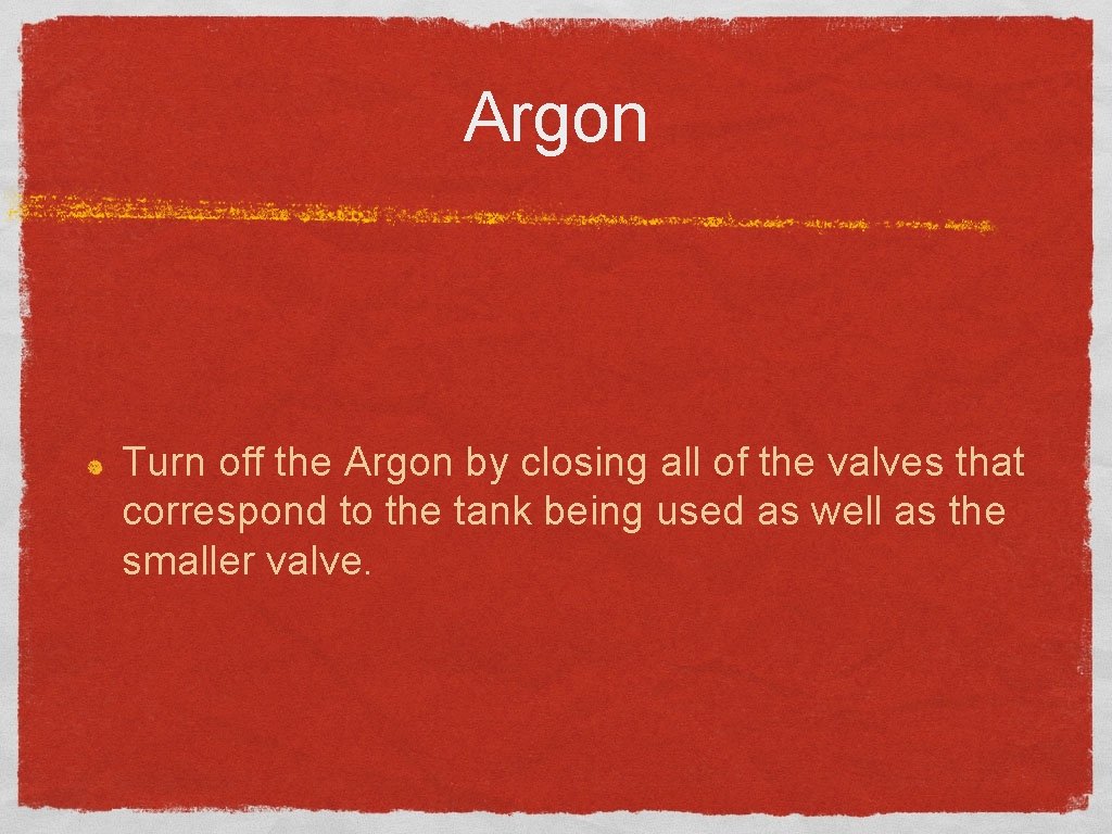 Argon Turn off the Argon by closing all of the valves that correspond to