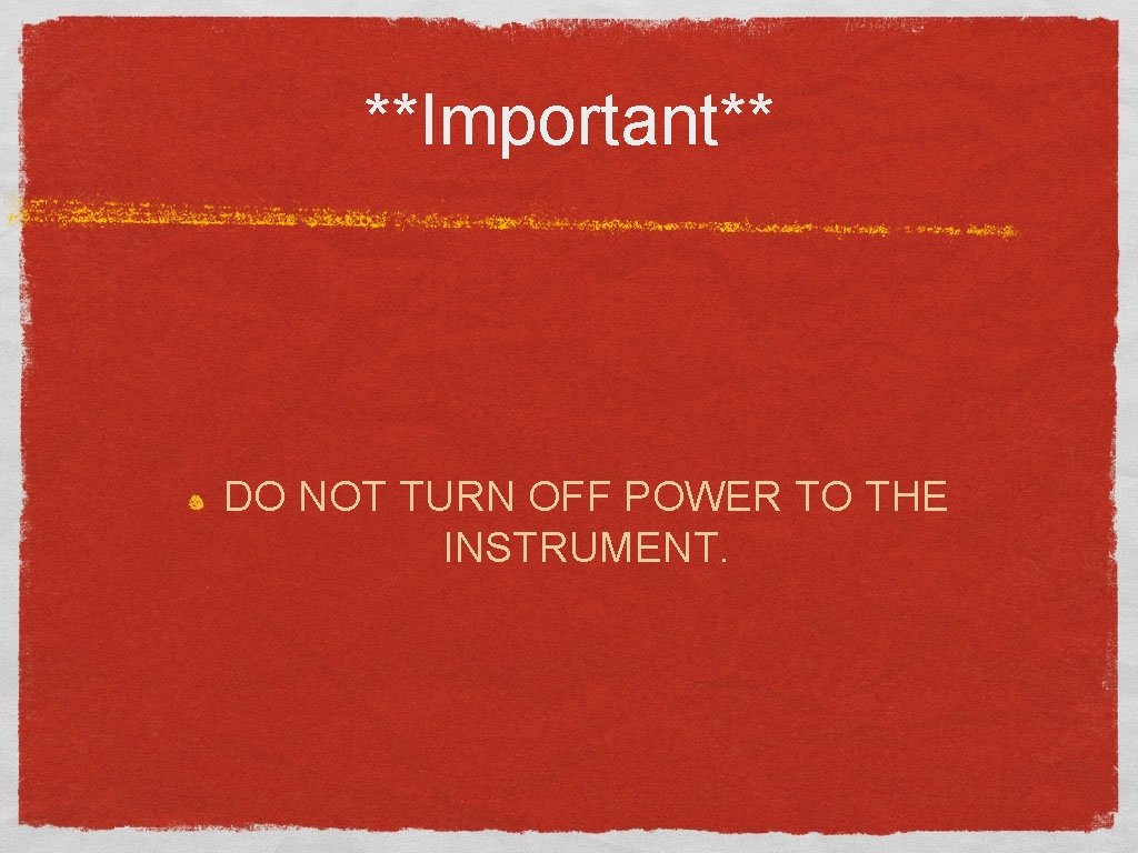**Important** DO NOT TURN OFF POWER TO THE INSTRUMENT. 