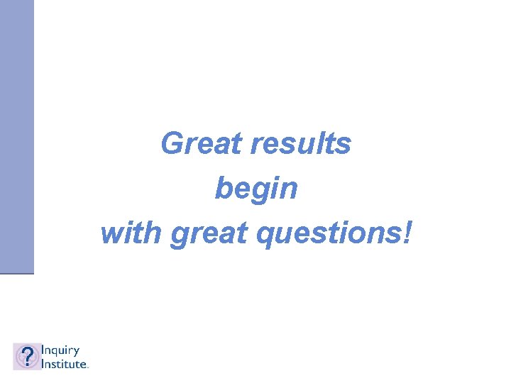Great results begin with great questions! 