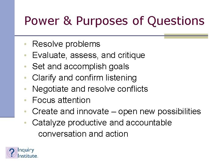 Power & Purposes of Questions • • Resolve problems Evaluate, assess, and critique Set