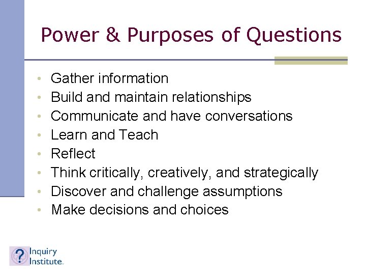 Power & Purposes of Questions • • Gather information Build and maintain relationships Communicate