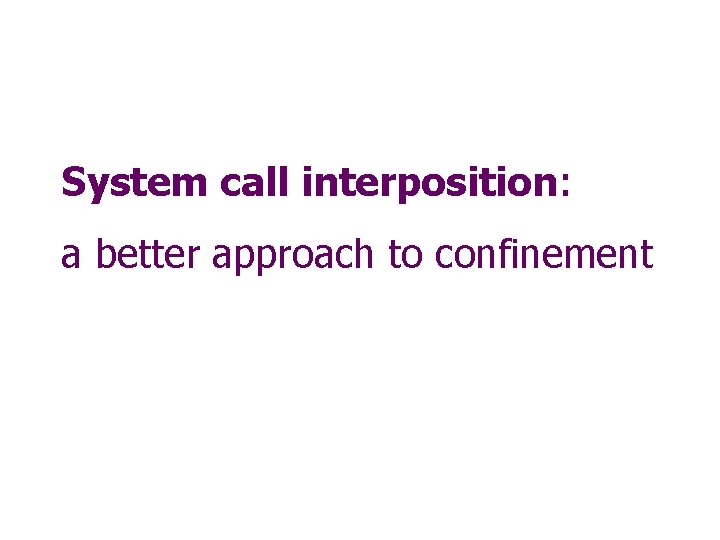 System call interposition: a better approach to confinement 