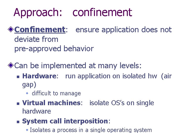 Approach: confinement Confinement: ensure application does not deviate from pre-approved behavior Can be implemented