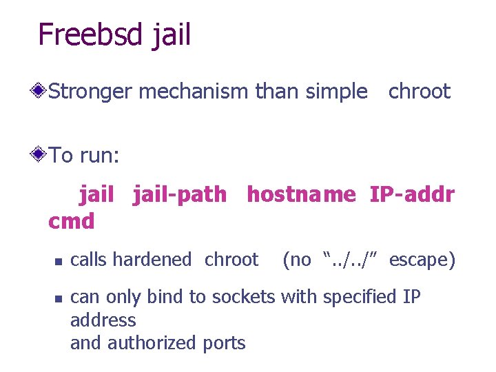 Freebsd jail Stronger mechanism than simple chroot To run: jail-path hostname IP-addr cmd n