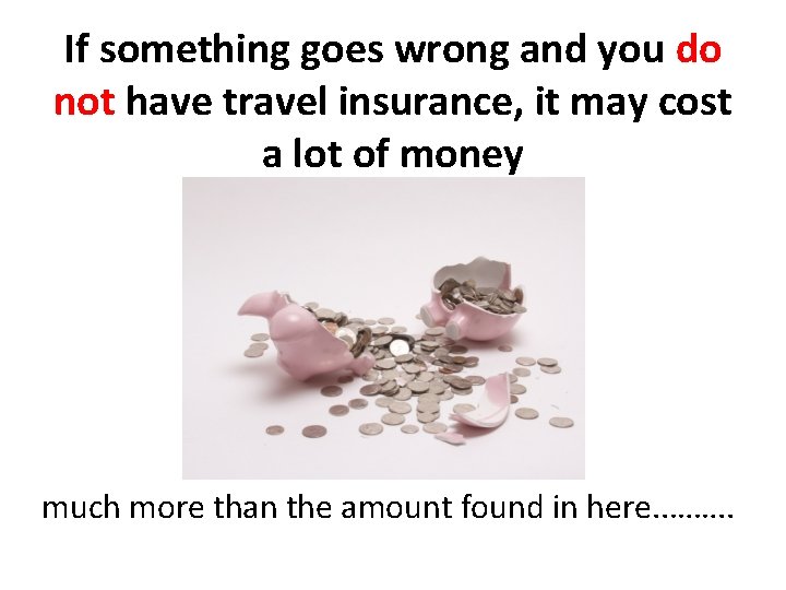 If something goes wrong and you do not have travel insurance, it may cost If something goes wrong and you do not have travel insurance, it may cost