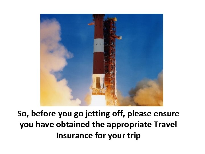 So, before you go jetting off, please ensure you have obtained the appropriate Travel So, before you go jetting off, please ensure you have obtained the appropriate Travel