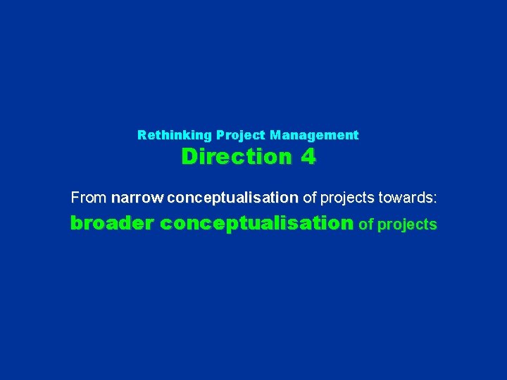 Rethinking Project Management Direction 4 From narrow conceptualisation of projects towards: broader conceptualisation of