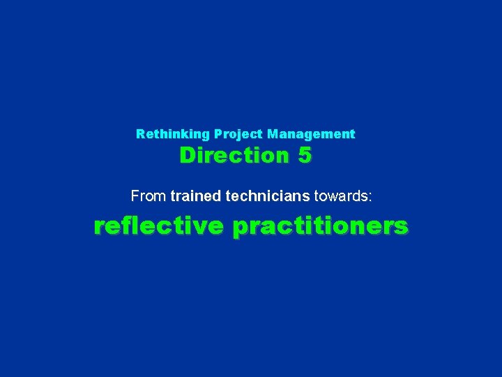 Rethinking Project Management Direction 5 From trained technicians towards: reflective practitioners 