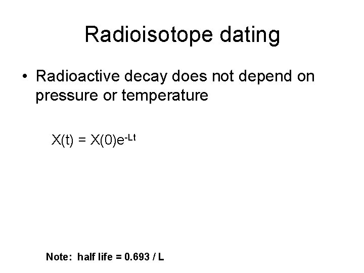 Radioisotope dating • Radioactive decay does not depend on pressure or temperature X(t) =