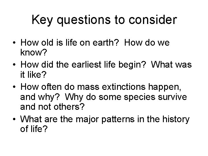 Key questions to consider • How old is life on earth? How do we