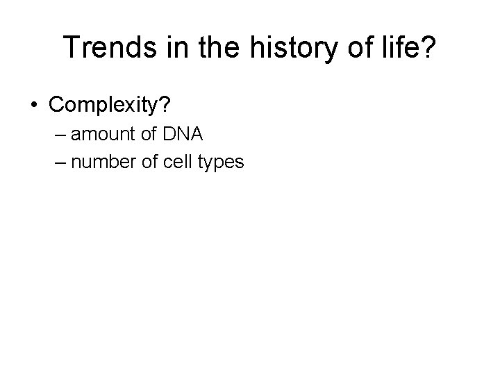 Trends in the history of life? • Complexity? – amount of DNA – number