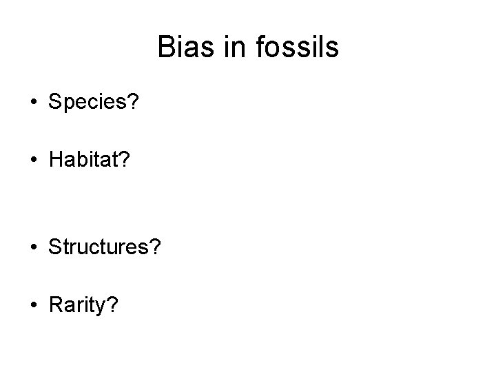 Bias in fossils • Species? • Habitat? • Structures? • Rarity? 