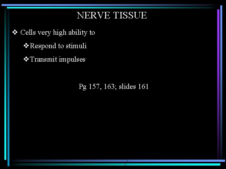 NERVE TISSUE v Cells very high ability to v. Respond to stimuli v. Transmit