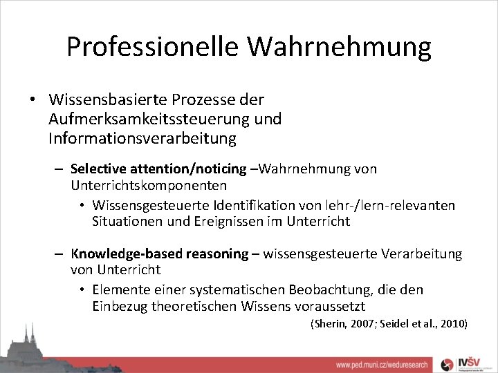 Professionelle Wahrnehmung • Wissensbasierte Prozesse der Aufmerksamkeitssteuerung und Informationsverarbeitung – Selective attention/noticing –Wahrnehmung von