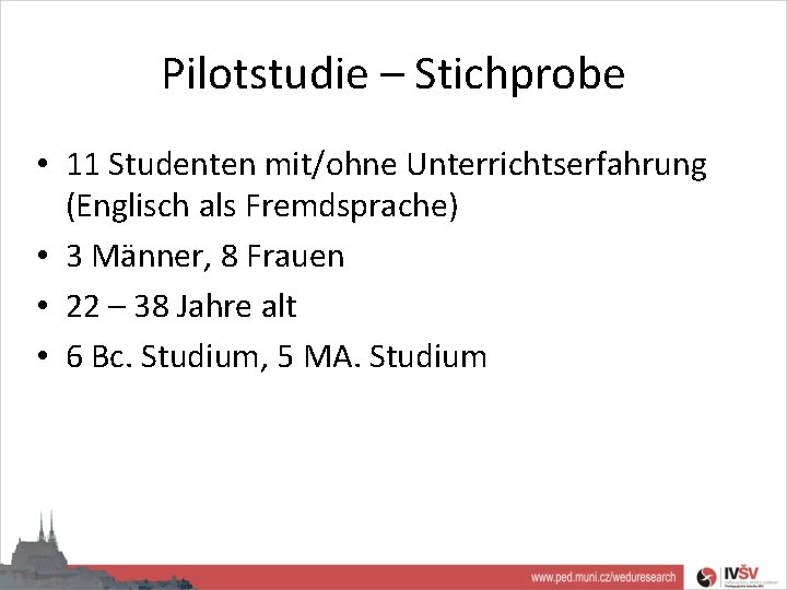 Pilotstudie – Stichprobe • 11 Studenten mit/ohne Unterrichtserfahrung (Englisch als Fremdsprache) • 3 Männer,