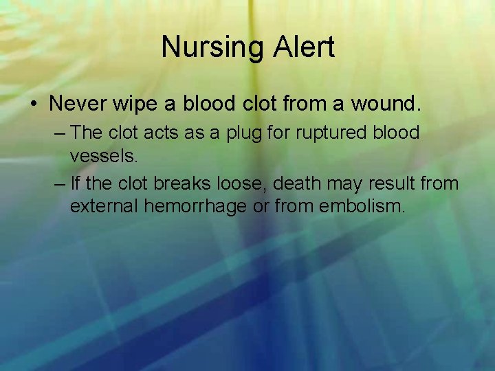 Nursing Alert • Never wipe a blood clot from a wound. – The clot
