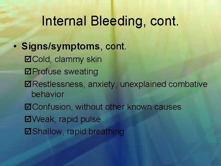Internal Bleeding, cont. • Signs/symptoms, cont. Cold, clammy skin Profuse sweating Restlessness, anxiety, unexplained
