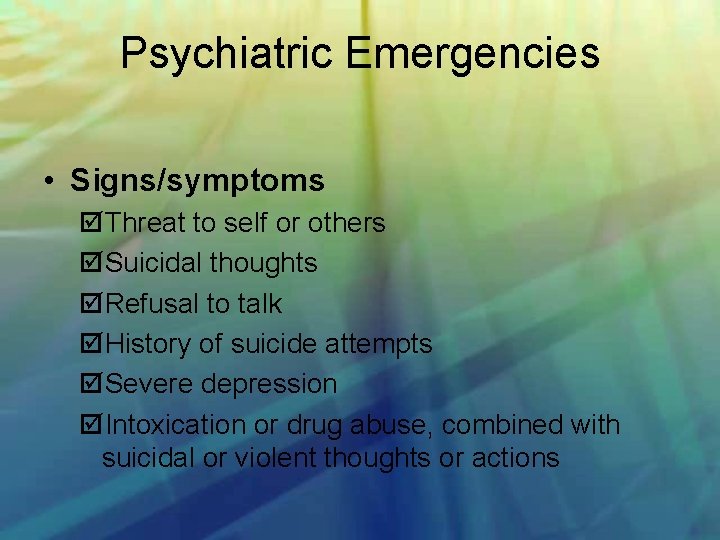Psychiatric Emergencies • Signs/symptoms Threat to self or others Suicidal thoughts Refusal to talk
