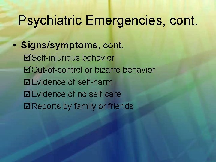 Psychiatric Emergencies, cont. • Signs/symptoms, cont. Self injurious behavior Out of control or bizarre