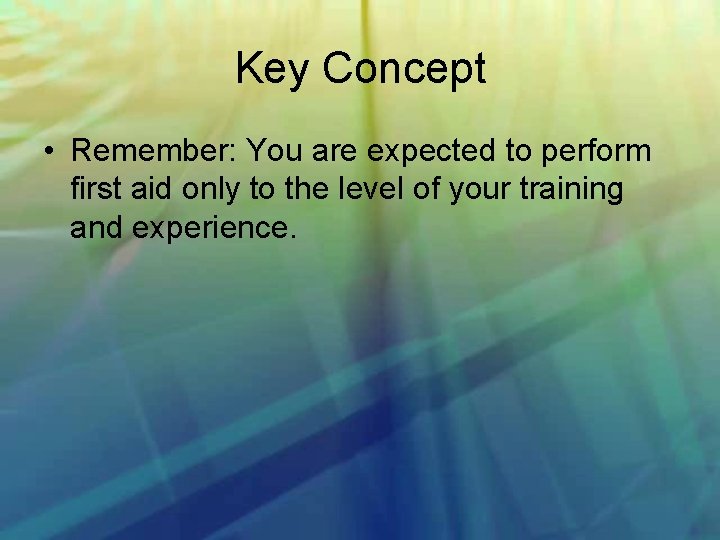Key Concept • Remember: You are expected to perform first aid only to the