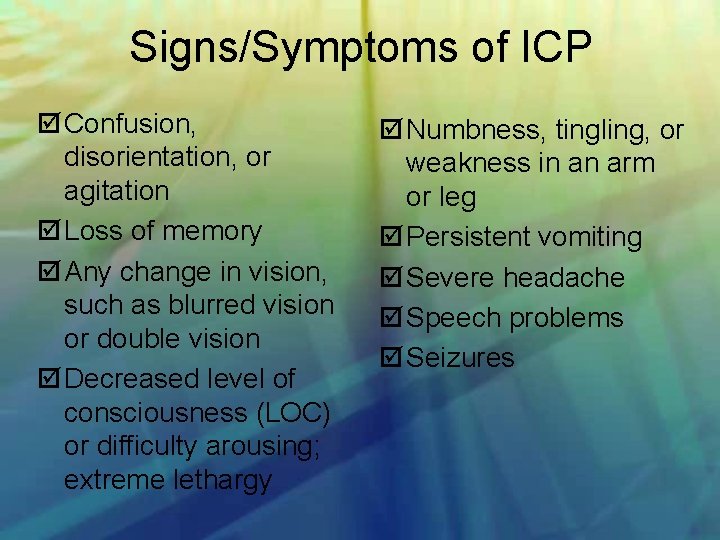 Signs/Symptoms of ICP Confusion, disorientation, or agitation Loss of memory Any change in vision,