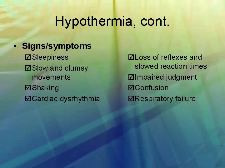 Hypothermia, cont. • Signs/symptoms Sleepiness Slow and clumsy movements Shaking Cardiac dysrhythmia Loss of