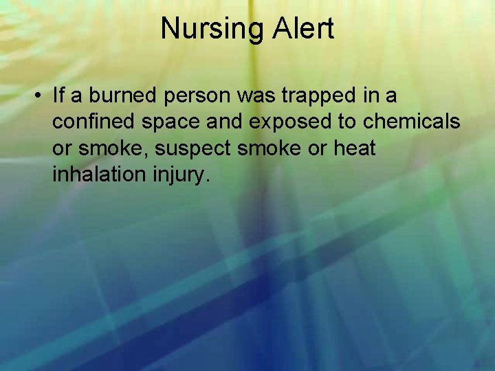 Nursing Alert • If a burned person was trapped in a confined space and