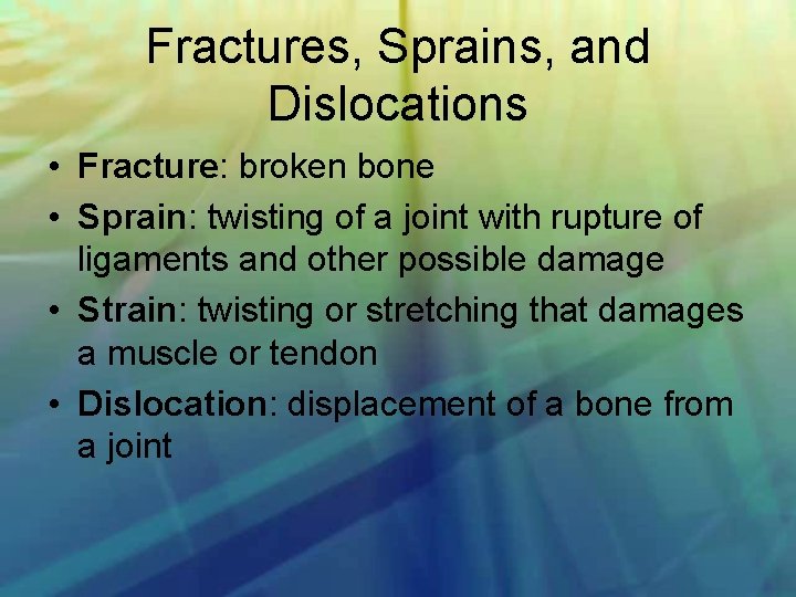 Fractures, Sprains, and Dislocations • Fracture: broken bone • Sprain: twisting of a joint